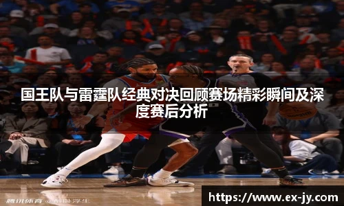 国王队与雷霆队经典对决回顾赛场精彩瞬间及深度赛后分析
