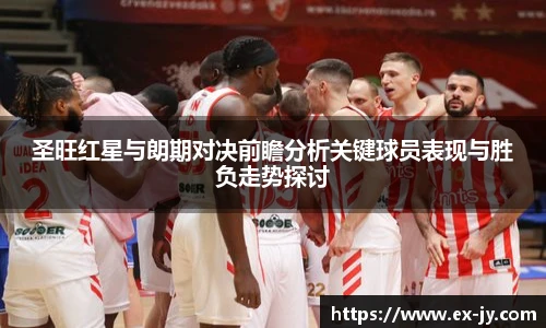 圣旺红星与朗期对决前瞻分析关键球员表现与胜负走势探讨