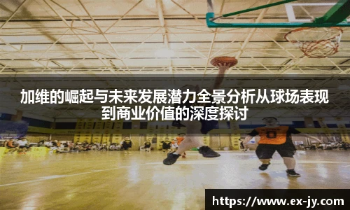乐竟加维的崛起与未来发展潜力全景分析从球场表现到商业价值的深度探讨